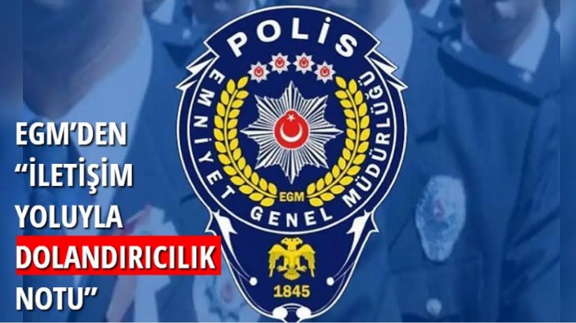 EGM'DEN İLETİŞİM YOLUYLA DOLANDIRICILIK NOTU